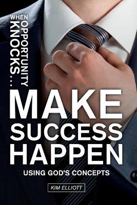 When Opportunity Knocks ... Make Success Happen: Using God's Concepts - Kim Elliott - cover