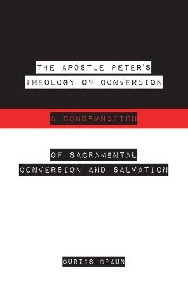 The Apostle Peter's Theology on Conversion & Condemnation - Curtis Braun - cover