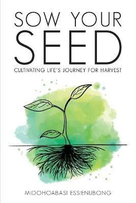 Sow Your Seed: Cultivating Life's Journey for Harvest - Midohoabasi Essienubong - cover