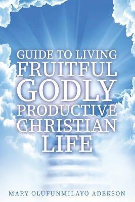 Guide to Living Fruitful Godly Productive Christian Life - Mary Olufunmilayo Adekson - cover