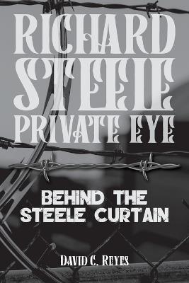 Richard Steel Private Eye: Behind the Steele Curtain: Behind - David C Reyes - cover