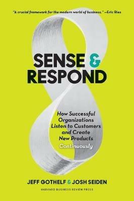 Sense and Respond: How Successful Organizations Listen to Customers and Create New Products Continuously - Jeff Gothelf,Josh Seiden - cover