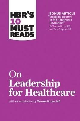 HBR's 10 Must Reads on Leadership for Healthcare (with bonus article by Thomas H. Lee, MD, and Toby Cosgrove, MD) - Harvard Business Review,Thomas H Lee,Prof Daniel Goleman - cover