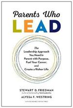 Parents Who Lead: The Leadership Approach You Need to Parent with Purpose, Fuel Your Career, and Create a Richer Life