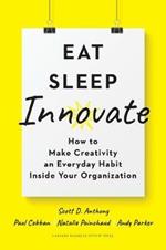 Eat, Sleep, Innovate: How to Make Creativity an Everyday Habit Inside Your Organization