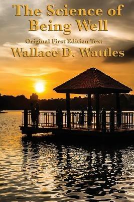 The Science of Being Well: by Wallace D. Wattles - Wallace D Wattles - cover