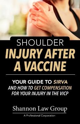 Shoulder Injury After A Vaccine: Your Guide to SIRVA and how to Get Compensation for Your Injury in the VICP - Shannon Law Group P C - cover