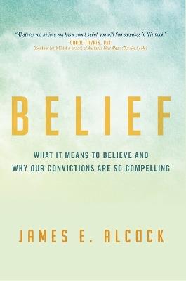 Belief: What It Means to Believe and Why Our Convictions Are So Compelling - James E. Alcock - cover