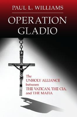 Operation Gladio: The Unholy Alliance between the Vatican, the CIA, and the Mafia - Paul L. Williams - cover