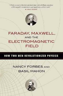 Faraday, Maxwell, and the Electromagnetic Field: How Two Men Revolutionized Physics - Nancy Forbes,Basil Mahon - cover