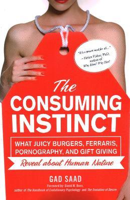 The Consuming Instinct: What Juicy Burgers, Ferraris, Pornography, and Gift Giving Reveal About Human Nature - Gad Saad - cover