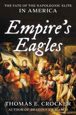 Empire's Eagles: The Fate of the Napoleonic Elite in America - Thomas E. Crocker - cover