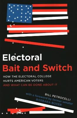 Electoral Bait and Switch: How the Electoral College Hurts American Voters and What Can Be Done about It - Bill Petrocelli - cover