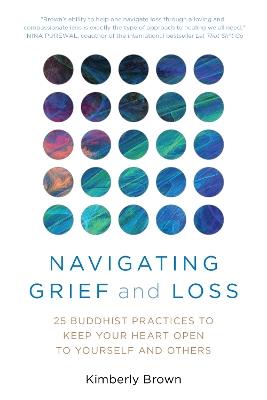 Navigating Grief and Loss: 25 Buddhist Practices to Keep Your Heart Open to Yourself and Others - Kimberly Brown - cover