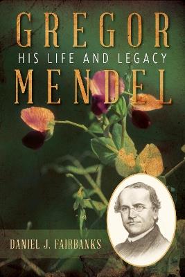 Gregor Mendel: His Life and Legacy - Daniel J. Fairbanks - cover