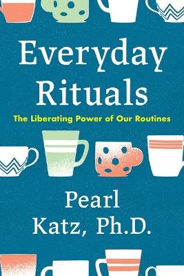 Everyday Rituals: The Liberating Power of Our Routines - Pearl Katz - cover