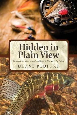 Hidden in Plain View: Recognizing the Obvious-Exploiting the Obscure in Fly Fishing - Duane Redford - cover