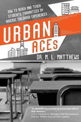 Urban ACEs: How to Reach and Teach Students Traumatized by Adverse Childhood Experiences - Marcus L Matthews - cover