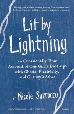 Lit by Lightning: An Occasionally True Account of One Girl's Dust-ups with Ghosts, Electricity, and Granny's Ashes - Nicole Sarrocco - cover