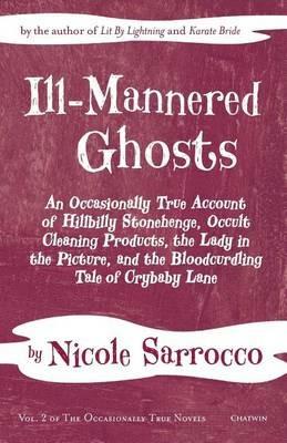 Ill-Mannered Ghosts: An Occasionally True Account of Hillbilly Stonehenge, Occult Cleaning Products, the Lady in the Picture, and the Bloodcurdling Tale of Crybaby Lane - Nicole Sarrocco - cover