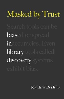 Masked by Trust: Bias in Library Discovery - Matthew Reidsma - cover