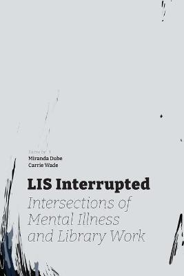 LIS Interrupted: Intersections of Mental Illness and Library Work - cover