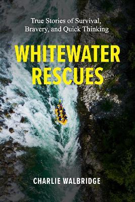 Whitewater Rescues: True Stories of Survival, Bravery, and Quick Thinking - Charlie Walbridge - cover