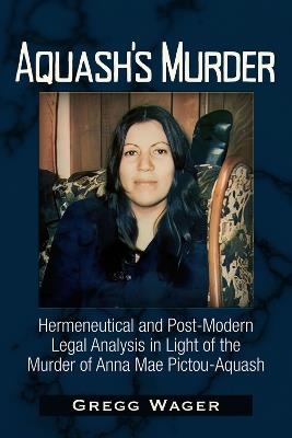 Aquash's Murder: Hermeneutical and Post-Modern Legal Analysis in Light of the Murder of Anna Mae Pictou-Aquash - Gregg Wager - cover