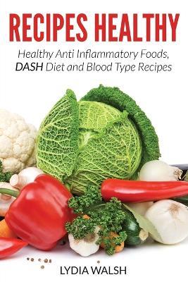 Recipes Healthy: Healthy Anti Inflammatory Foods, DASH Diet and Blood Type Recipes - Lydia Walsh,Claudia Dean - cover