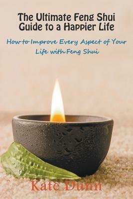 The Ultimate Feng Shui Guide to a Happier Life: How to Improve Every Aspect of Your Life with Feng Shui - Kate Dunn - cover