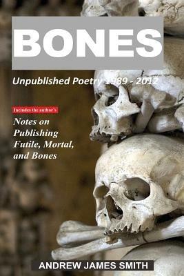 Bones: Unpublished Poetry 1989 - 2012 - Andrew James Smith - cover