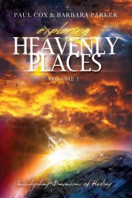 Exploring Heavenly Places - Volume 1 - Investigating Dimensions of Healing - Paul Cox,Barbara Parker - cover