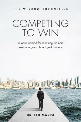 Competing to Win: Lessons Learned for Reaching the Next Level of Organizational Performance - Ted Marra - cover