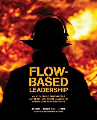 Flow-Based Leadership: What the Best Firefighters Can Teach You About Leadership & Making Hard Decisions - Judith L Glick-Smith - cover