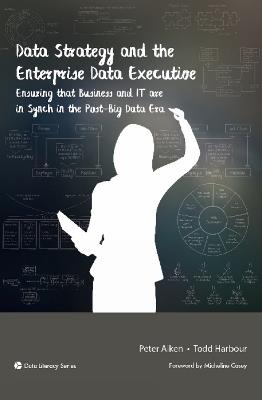 Data Strategy and the Enterprise Data Executive: Ensuring That Business and IT Are in Synch in the Post-Big Data Era - Peter Aiken,Todd Harbour - cover