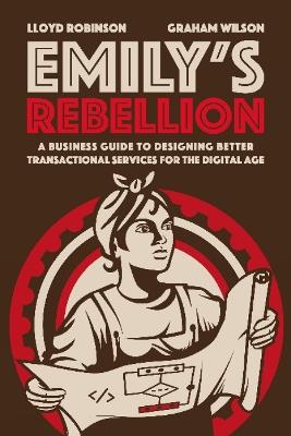 Emily's Rebellion: A business guide to designing better transactional services for the digital age - Lloyd Robinson,Graham Wilson - cover