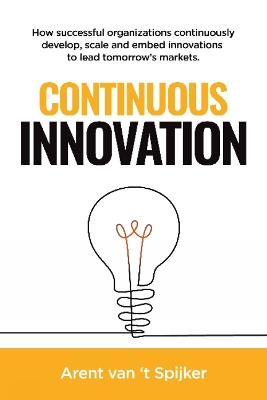 Continuous Innovation: How successful organizations continuously develop, scale, and embed innovations to lead tomorrow's markets - Arent Spijker - cover