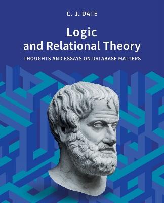 Logic and Relational Theory: Thoughts and Essays on Database Matters - Chris Date - cover