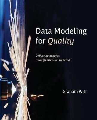 Data Modeling for Quality: Delivering benefits through attention to detail - Graham Witt - cover