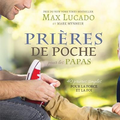 Prieres de Poche pour les Papas: 40 prieres simples pour la force et la foi - Max Lucado,Mark Mynheir - cover