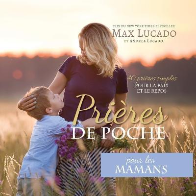 Prieres de Poche pour les Mamans: 40 prieres simples pour la paix et le repos - Max Lucado,Andrea Lucado - cover