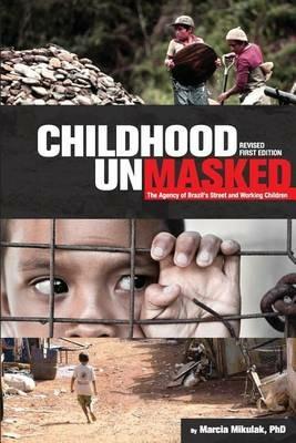 Childhood Unmasked: The Agency of Brazil's Street and Working Children - Marcia Mikulak - cover