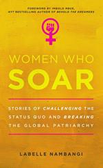 Women Who Soar: Stories of Challenging the Status Quo and Breaking the Global Patriarchy