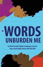 Words Unburden Me: By Ninth-Grade English Language Learners from South High School with 826 MSP