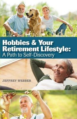 Hobbies & Your Retirement Lifestyle: A Path to Self-Discovery - Jeffrey Webber - cover