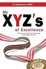 My XYZs of Excellence: 26 Days to Excellence in Business Leadership and Life