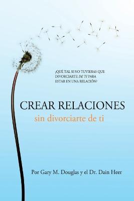 Crear relaciones sin divorciarte de ti (Spanish) - Gary M Douglas,Heer - cover