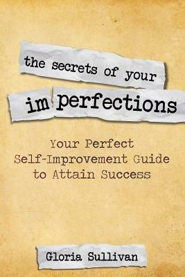 The Secrets of Your Imperfections: Your Perfect Self-Improvement Guide to Attain Success - Gloria Sullivan - cover