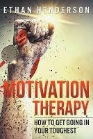 Motivation Therapy: How to Get Going in Your Toughest