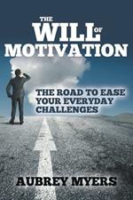 The Will of Motivation: The Road to Ease Your Everyday Challenges